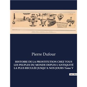HISTOIRE DE LA PROSTITUTION CHEZ TOUS LES PEUPLES DU MONDE DEPUIS L'ANTIQUITÉ LA PLUS RECULÉE JUSQU'A NOS JOURS Tome V