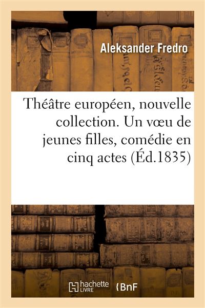 Théâtre européen, nouvelle collection. Un voeu de jeunes filles, comédie en cinq actes