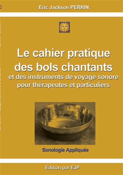 Le cahier pratique  des bols chantants  et des outils de voyage sonore pour thérapeutes et particuliers - Eric Jackson Perrin - broché