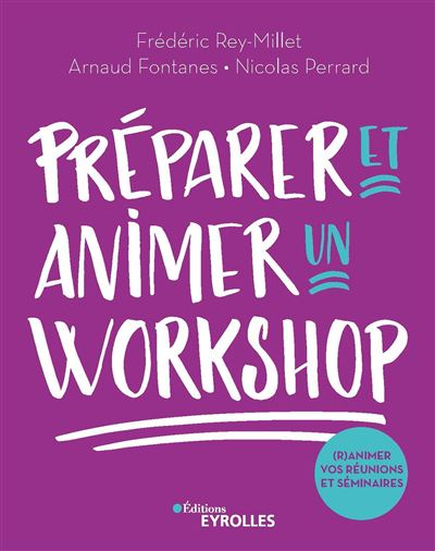 Préparer et animer un workshop : (R)animez vos réunions et séminaires - Frédéric Rey-Millet, Arnaud Fontanes, Nicolas Perrard (2020)