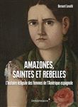Amazones, saintes et rebelles - L'histoire éclipsée des femmes de l'Amérique espagnole