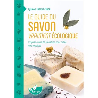 Le guide du savon vraiment écologique – Inspirez-vous de la nature pour créer vos recettes