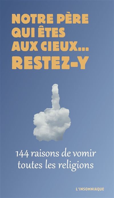 Notre pere qui etes aux cieux restez-y 144 raisons de vomir
