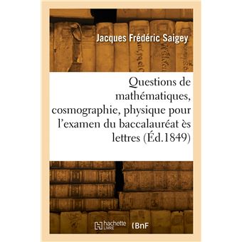 Questions de mathématiques, cosmographie, physique, chimie pour l'examen du baccalauréat ès lettres