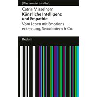 Künstliche Intelligenz und Empathie. Vom Leben mit Emotionserkennung, Sexrobotern & Co