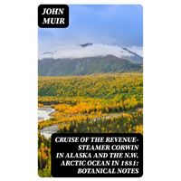 Cruise of the Revenue-Steamer Corwin in Alaska and the N.W. Arctic Ocean in 1881: Botanical Notes