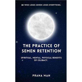 The Practice of Semen Retention: Spiritual, Mental, Physical Benefits of Celibacy - 1