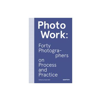 Photowork: Forty photographers on process and practice