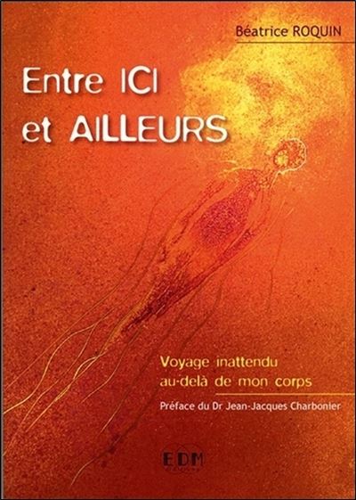 Entre ici et ailleurs - Voyage inattendu au-delà de mon corps - Béatrice Roquin - broché