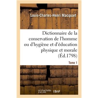 Dictionnaire de la conservation de l'homme ou d'hygiène et d'éducation physique et morale. Tome 1