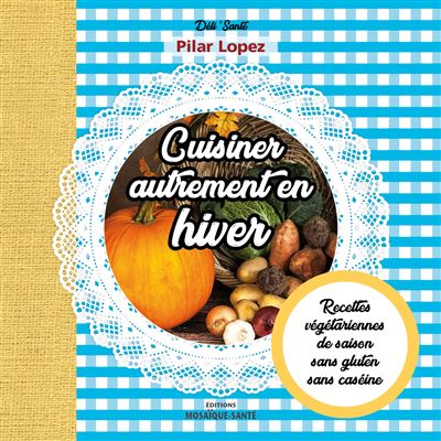 Cuisiner autrement en hiver – Recettes végétariennes, de saison, sans gluten, sans caséine