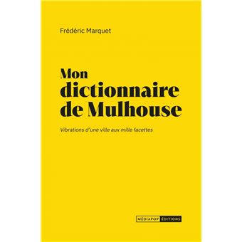 Mon dictionnaire de Mulhouse - Vibrations d'une ville aux mi