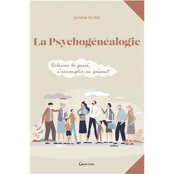 La psychogénéalogie - Eclairer le passé, s'accomplir au présent