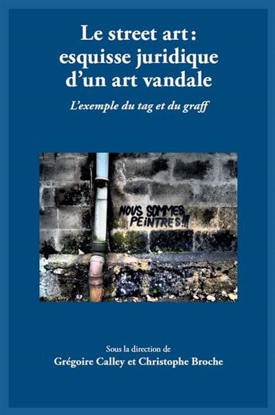 Le street art : esquisse juridique d'un art vandale - Grégoire Calley - broché