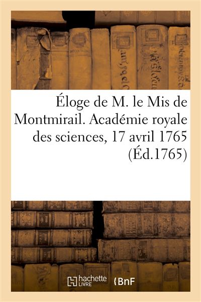 Éloge de M. le Mis de Montmirail. Académie royale des sciences, assemblée publique, 17 avril 1765