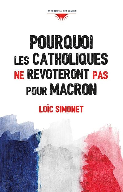 Pourquoi les catholiques ne revoteront pas pour Macron - Loïc Simonet - broché