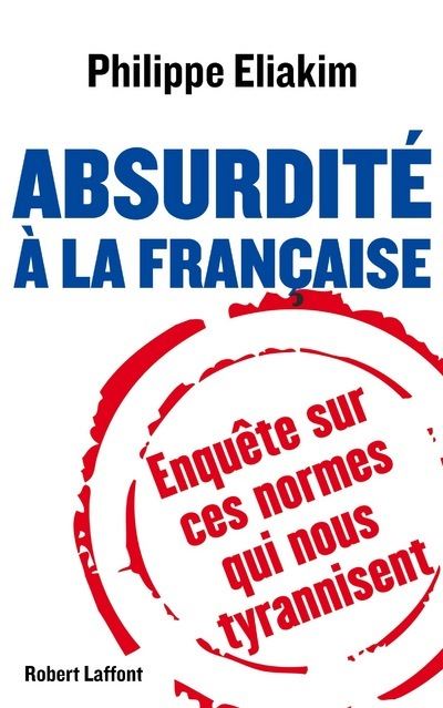 Absurdité à la française Enquête sur ces normes qui nous tyrannisent -  broché - Philippe Eliakim - Achat Livre ou ebook | fnac