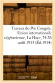 Compte rendu des travaux du IVe Congrès. Union internationale végétarienne, La Haye, 24-26 août 1913