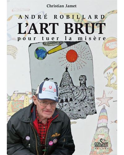 André robillard, l'art brut pour tuer la misère - Christian Jamet - broché