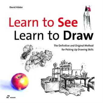 Learn to See, Learn to Draw - The Definitive and Original Method for Picking Up Drawing Skills