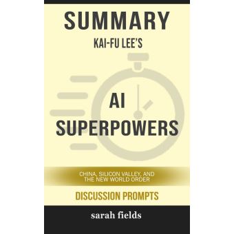 Summary Of Ai Superpowers: China, Silicon Valley, And The New World Order By Kai-Fu Lee (Discussion Prompts) - Ebook (Epub) - Sarah Fields - Achat Ebook | Fnac