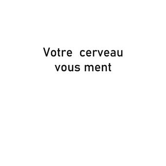 Votre cerveau vous ment