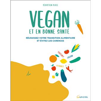 Vegan et en bonne santé - Réussissez votre transition alimentaire et évitez les carences