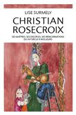 Christian Rosecroix - Ses maîtres, ses disciples, ses réincarnations du XVe siècle à nos jours