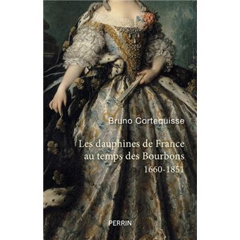 Les Dauphines de France au temps des Bourbons - 1660-1851