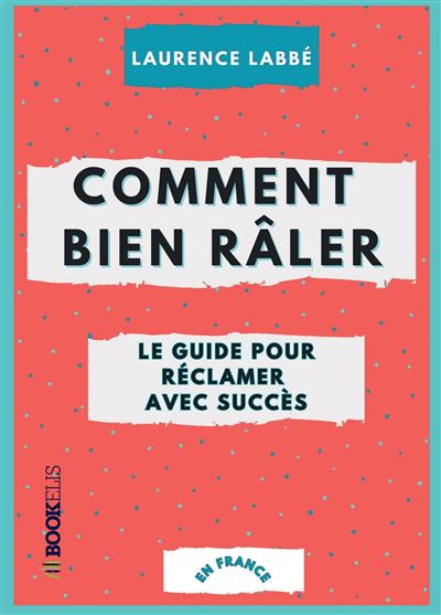 Comment bien râler : le guide pour réclamer avec succès - Laurence Labbé - broché