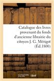 Catalogue des livres provenant du fonds d'ancienne librairie du citoyen J. G. Mérigot