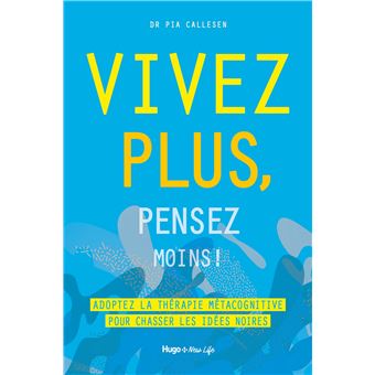Vivez plus, pensez moins ! - Adoptez la thérapie métacognitive pour chasser les idées noires