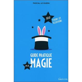Guide pratique de la magie - 125 tours et illusions