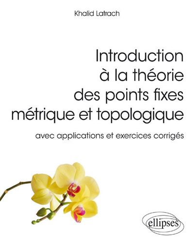 Introduction à la théorie des points fixes métrique et topologique – avec applications et exercices corrigés