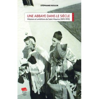 Une abbaye dans le siècle missions et ambitions de Saint-Maurice (1870-1970)