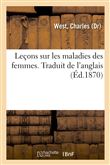 Leçons sur les maladies des femmes. Traduit de l'anglais
