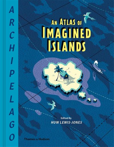 Archipelago An Atlas of Imagined Islands