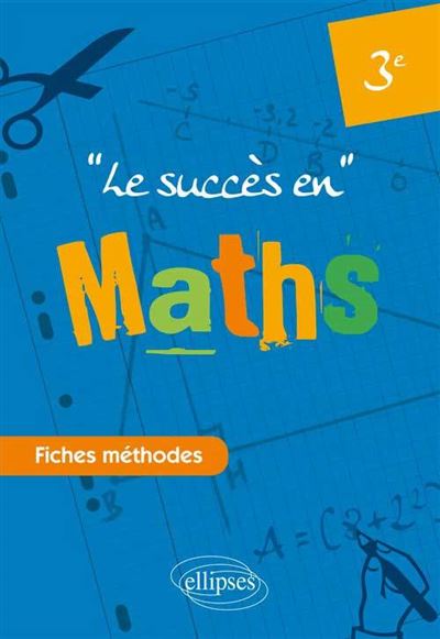 Le succès en mathématiques en fiches méthodes pour les classes de 3ème