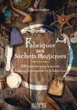 Fabriquer ses sachets magiques - 100 formules pour le succès, l'amour, la prospérité et le bien-être