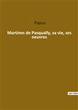 Martines de Pasqually, sa vie, ses oeuvres