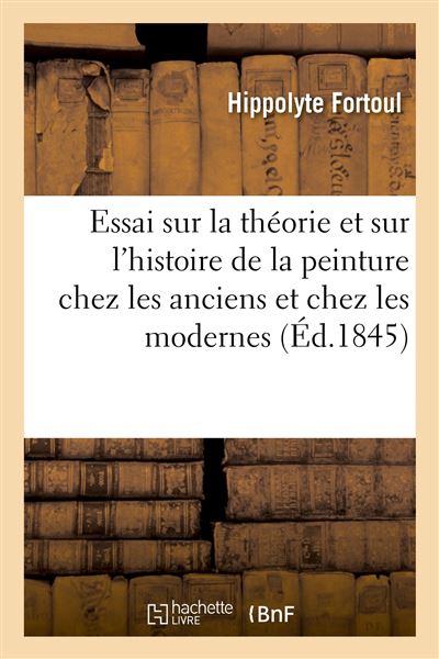 Essai sur la théorie et sur l'histoire de la peinture chez les anciens et chez les modernes