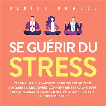 Se guérir du stress: Techniques anti-anxiété pour cesser de trop  s'inquiéter. Découvrez comment rester calme sous pression grâce à la  résilience émotionnelle et à la force mentale (Edição em áudio): Derick  Howell