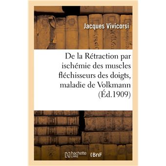De la Rétraction par ischémie des muscles fléchisseurs des doigts, maladie de Volkmann