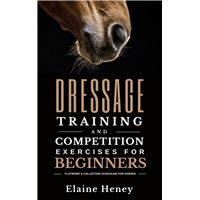 Dressage Training and Competition Exercises for Beginners: Flatwork & Collection Schooling for Horses