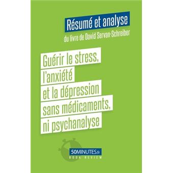 Guérir le stress, l'anxiété et la dépression sans médicaments, ni psychanalyse (Résumé et analyse du livre de David Servan-Schreiber)