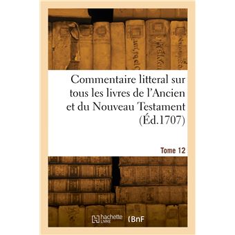 Commentaire litteral sur tous les livres de l'Ancien et du Nouveau Testament. Tome 12