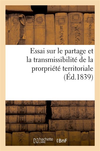 Essai politique et historique sur le partage et la transmissibilité de la prorpriété territoriale