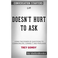 Doesn't Hurt to Ask: Using the Power of Questions to Communicate, Connect, and Persuade by Trey Gowdy : Conversation Starters