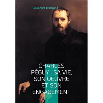 Charles Péguy : sa vie, son oeuvre et son engagement