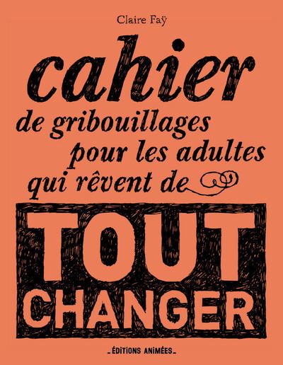 Cahier de gribouillages pour les adultes qui rêvent de tout changer - Claire Faÿ - broché